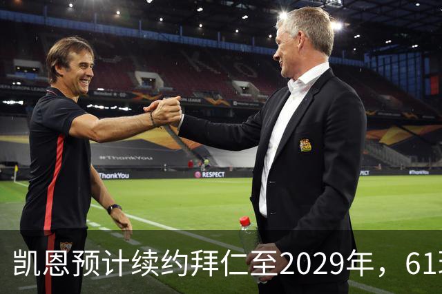 凯恩预计续约拜仁至2029年，61球赛季后瞄准欧冠
