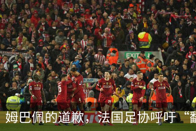 姆巴佩的道歉，法国足协呼吁“翻篇”别再闹