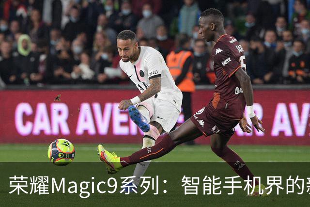 荣耀Magic9系列：智能手机界的新宠，带你玩转科技的魔法世界